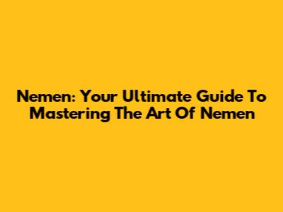 Nemen: Your Ultimate Guide To Mastering The Art Of Nemen