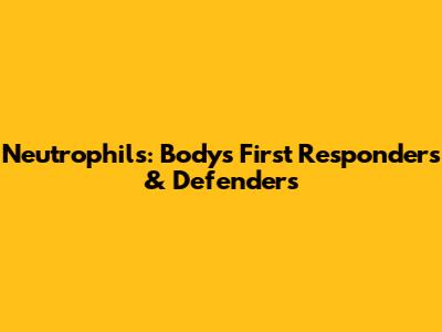 Neutrophils: Body's First Responders & Defenders