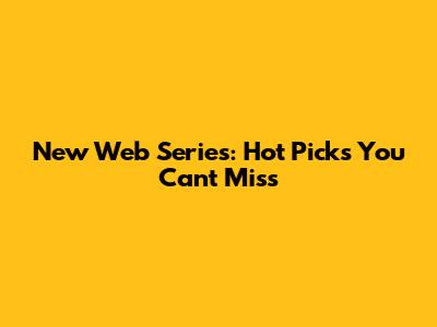 New Web Series: Hot Picks You Can't Miss