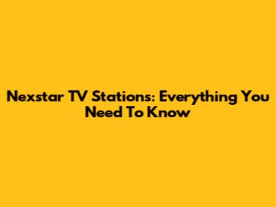Nexstar TV Stations: Everything You Need To Know