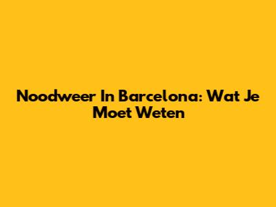 Noodweer In Barcelona: Wat Je Moet Weten