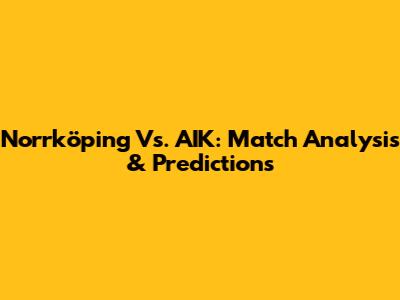 Norrköping Vs. AIK: Match Analysis & Predictions