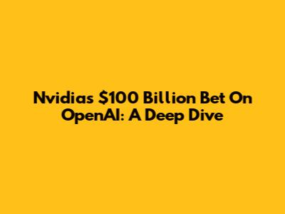 Nvidia's $100 Billion Bet On OpenAI: A Deep Dive