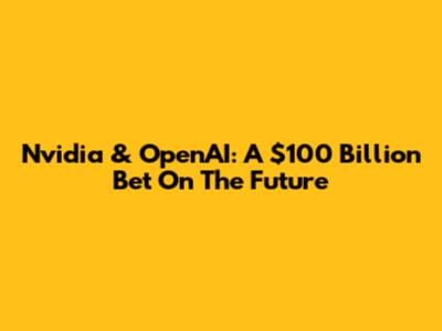 Nvidia & OpenAI: A $100 Billion Bet On The Future