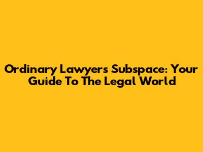 Ordinary Lawyer's Subspace: Your Guide To The Legal World