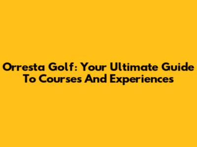 Orresta Golf: Your Ultimate Guide To Courses And Experiences