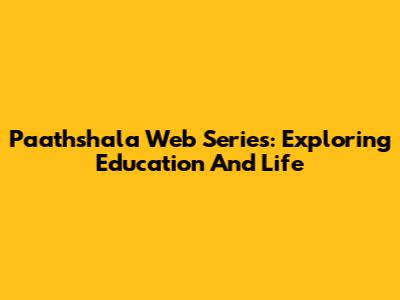 Paathshala Web Series: Exploring Education And Life