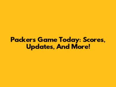 Packers Game Today: Scores, Updates, And More!