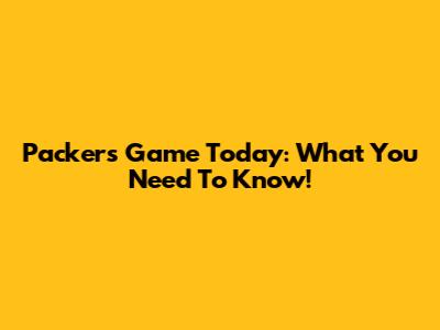 Packers Game Today: What You Need To Know!