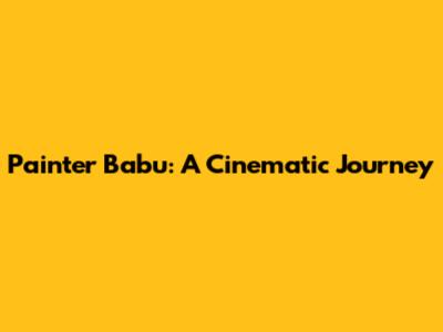 Painter Babu: A Cinematic Journey