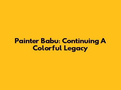 Painter Babu: Continuing A Colorful Legacy