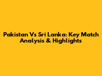 Pakistan Vs Sri Lanka: Key Match Analysis & Highlights
