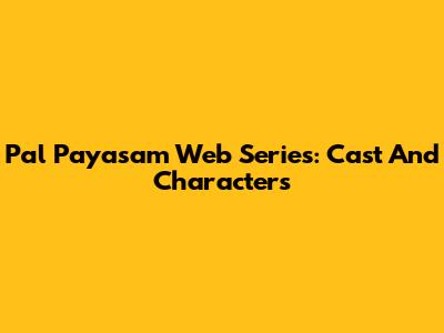 Pal Payasam Web Series: Cast And Characters