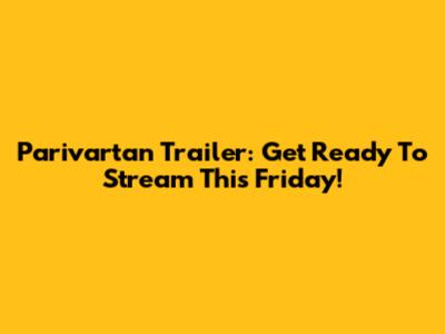 Parivartan Trailer: Get Ready To Stream This Friday!