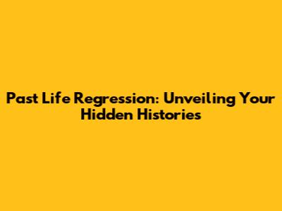 Past Life Regression: Unveiling Your Hidden Histories