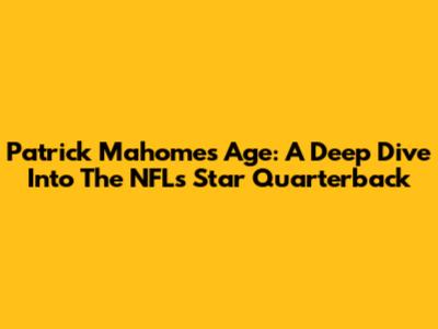 Patrick Mahomes Age: A Deep Dive Into The NFL's Star Quarterback