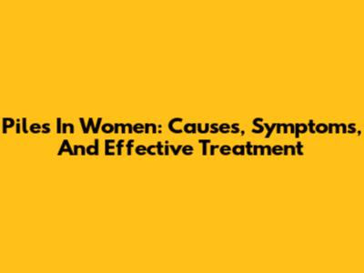 Piles In Women: Causes, Symptoms, And Effective Treatment