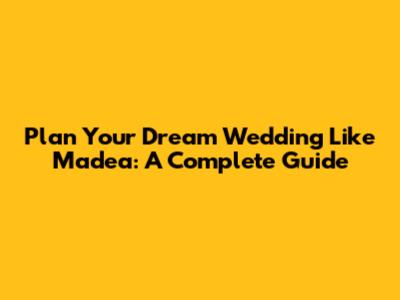Plan Your Dream Wedding Like Madea: A Complete Guide
