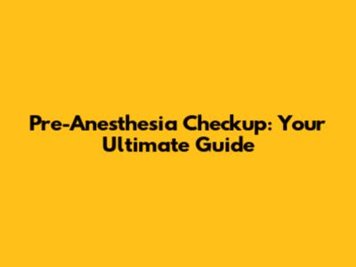 Pre-Anesthesia Checkup: Your Ultimate Guide