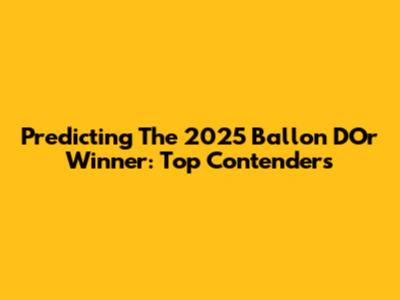 Predicting The 2025 Ballon D'Or Winner: Top Contenders