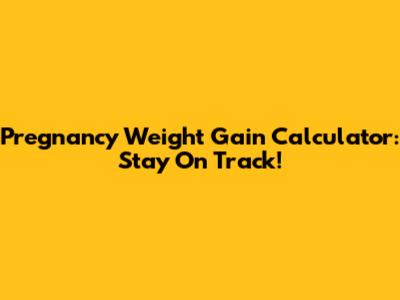 Pregnancy Weight Gain Calculator: Stay On Track!