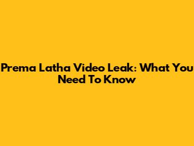 Prema Latha Video Leak: What You Need To Know