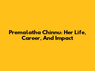 Premalatha Chinnu: Her Life, Career, And Impact