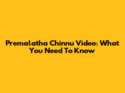 Premalatha Chinnu Video: What You Need To Know