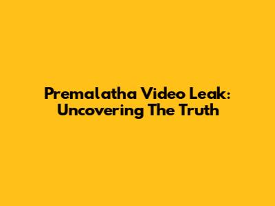 Premalatha Video Leak: Uncovering The Truth