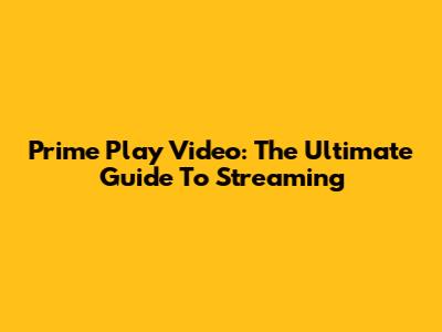 Prime Play Video: The Ultimate Guide To Streaming