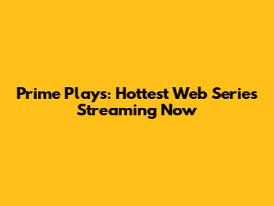 Prime Plays: Hottest Web Series Streaming Now