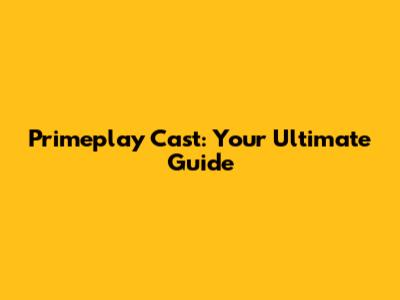 Primeplay Cast: Your Ultimate Guide