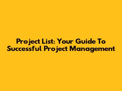 Project List: Your Guide To Successful Project Management