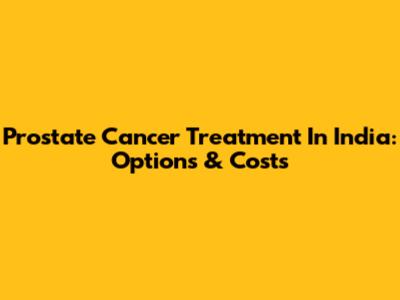 Prostate Cancer Treatment In India: Options & Costs