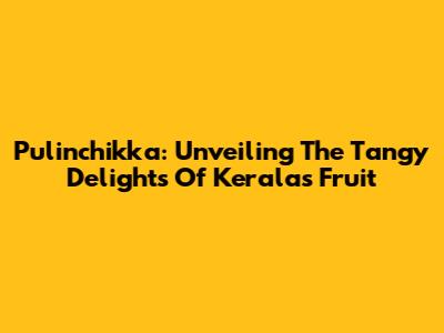 Pulinchikka: Unveiling The Tangy Delights Of Kerala's Fruit