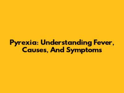 Pyrexia: Understanding Fever, Causes, And Symptoms