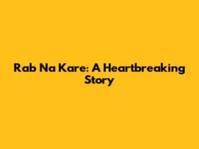 Rab Na Kare: A Heartbreaking Story
