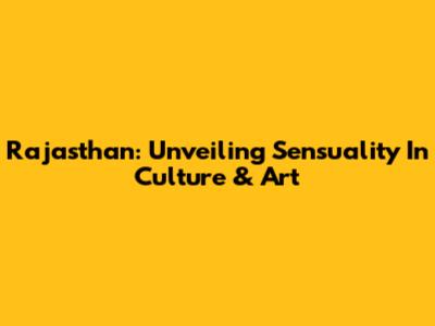 Rajasthan: Unveiling Sensuality In Culture & Art