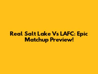Real Salt Lake Vs LAFC: Epic Matchup Preview!