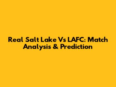 Real Salt Lake Vs LAFC: Match Analysis & Prediction