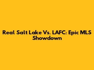 Real Salt Lake Vs. LAFC: Epic MLS Showdown
