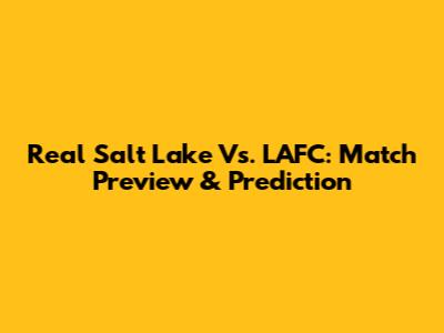 Real Salt Lake Vs. LAFC: Match Preview & Prediction