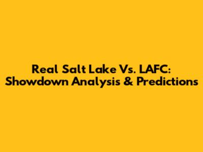 Real Salt Lake Vs. LAFC: Showdown Analysis & Predictions