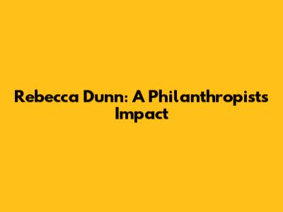 Rebecca Dunn: A Philanthropist's Impact