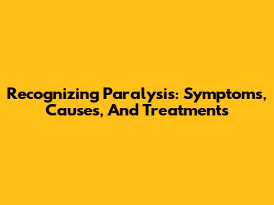 Recognizing Paralysis: Symptoms, Causes, And Treatments