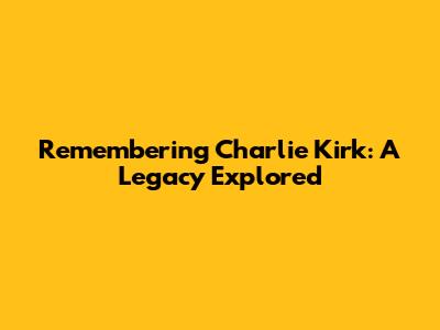 Remembering Charlie Kirk: A Legacy Explored