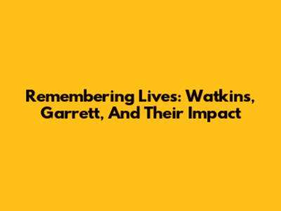 Remembering Lives: Watkins, Garrett, And Their Impact