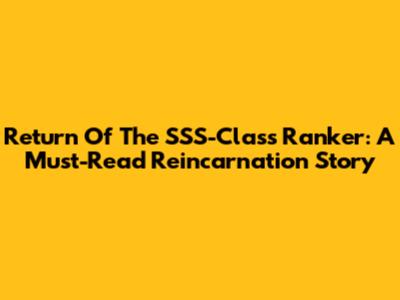 Return Of The SSS-Class Ranker: A Must-Read Reincarnation Story