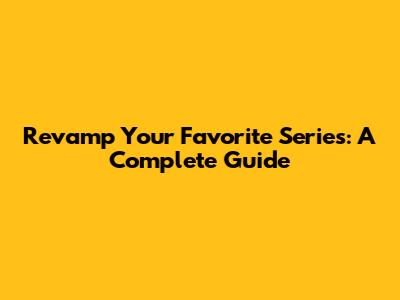 Revamp Your Favorite Series: A Complete Guide