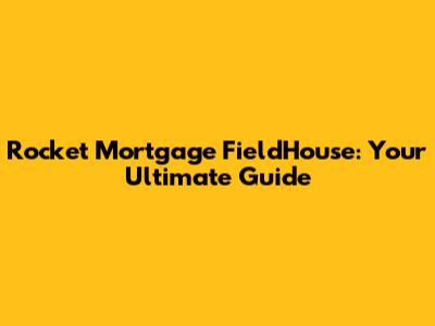 Rocket Mortgage FieldHouse: Your Ultimate Guide